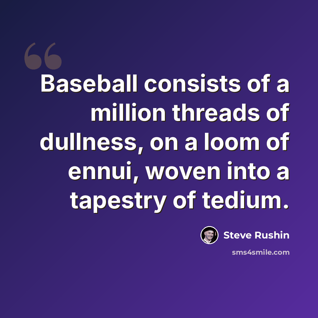 “Baseball consists of a million threads of dullness, on a loom of ennui, woven into a tapestry of tedium.” quote by Steve Rushin