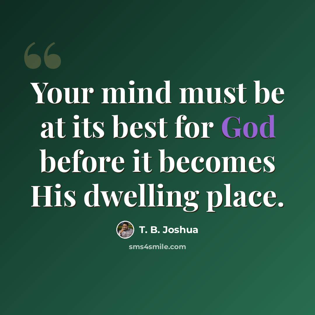 “Your mind must be at its best for God before it becomes His dwelling place.” quote by T. B. Joshua