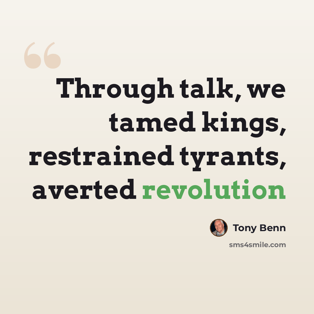 “Through talk, we tamed kings, restrained tyrants, averted revolution” quote by Tony Benn