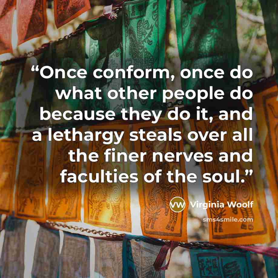 “Once conform, once do what other people do because they do it, and a lethargy steals over all the finer nerves and faculties of the soul.” quote by Virginia Woolf