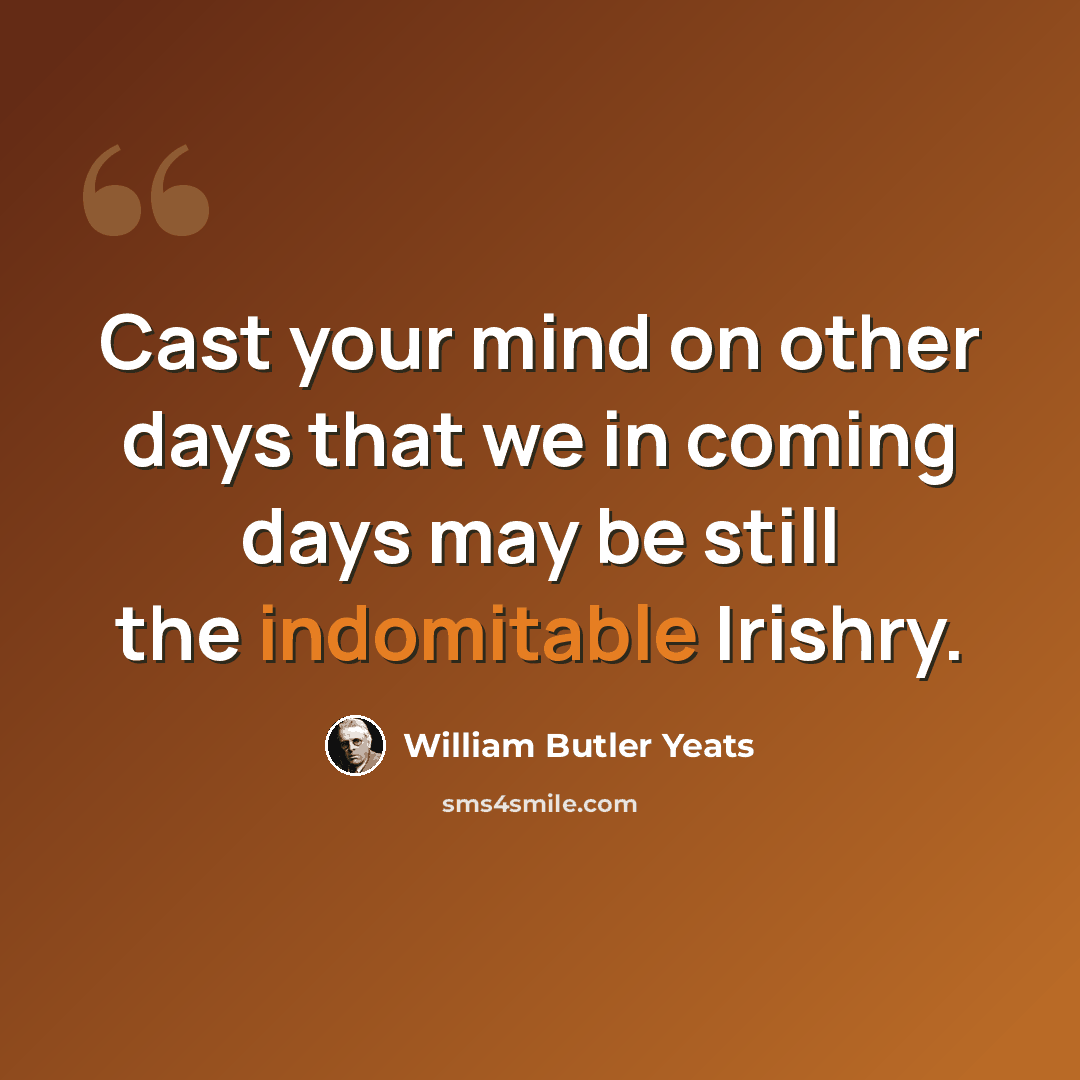 “Cast your mind on other days that we in coming days may be still the indomitable Irishry.” quote by William Butler Yeats