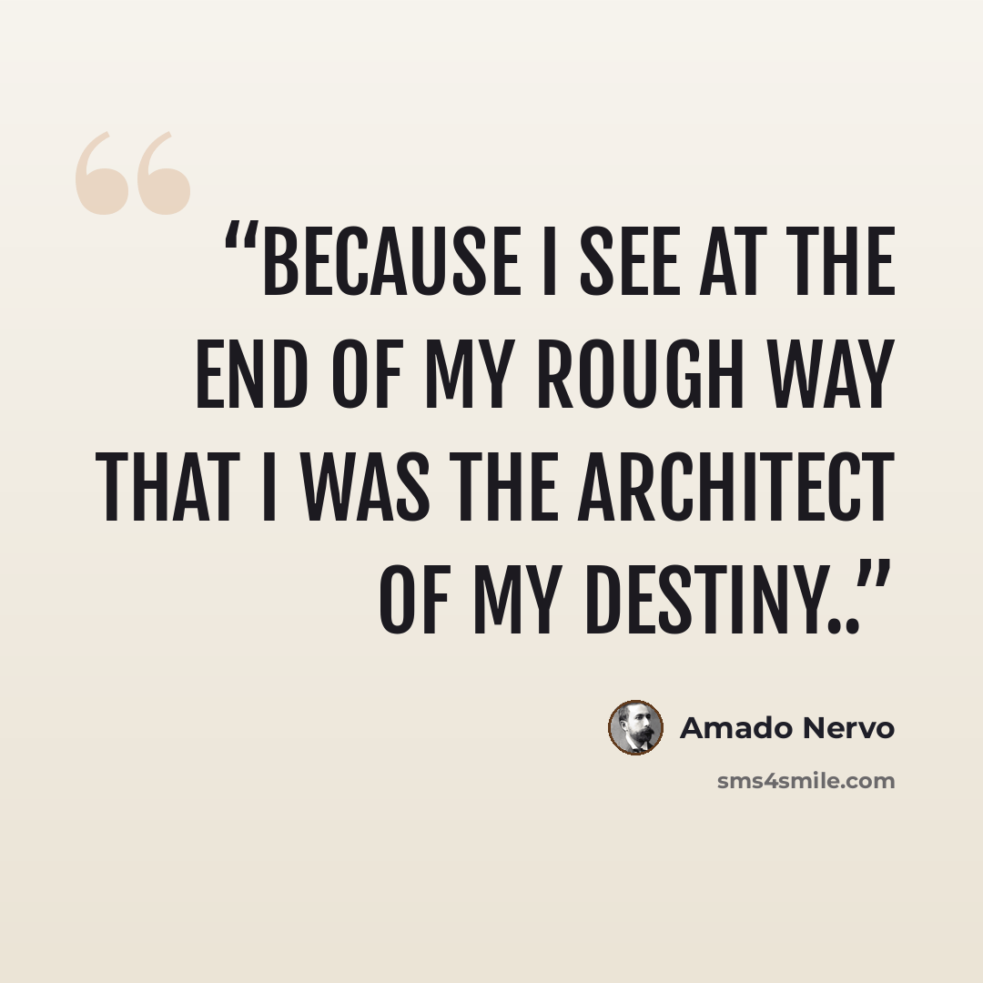 “because i see at the end of my rough way that i was the architect of my destiny..” quote by Amado Nervo