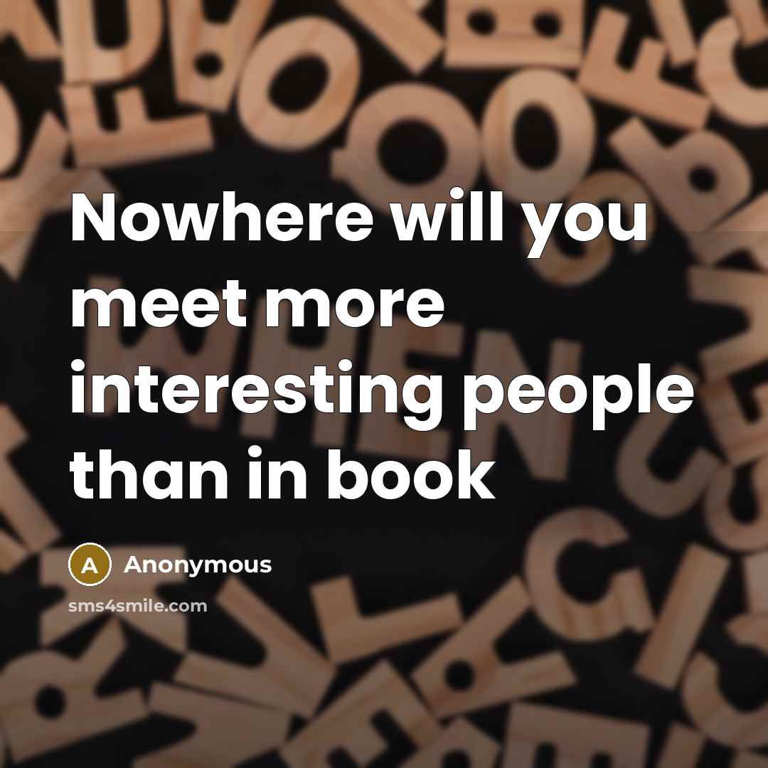 “Nowhere will you meet more interesting people than in book” quote by Anonymous