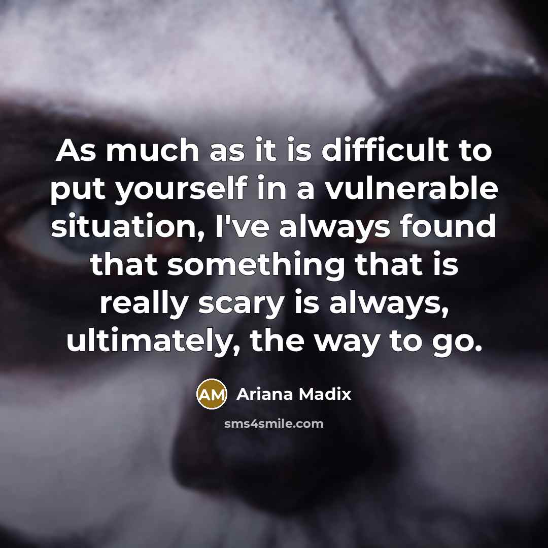 “As much as it is difficult to put yourself in a vulnerable situation, I've always found that something that is really scary is always, ultimately, the way to go.” quote by Ariana Madix