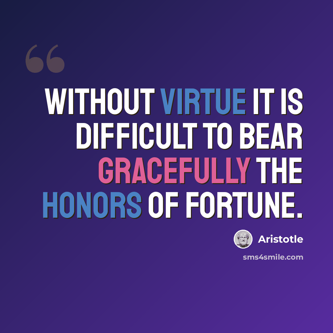 “Without virtue it is difficult to bear gracefully the honors of fortune.” quote by Aristotle