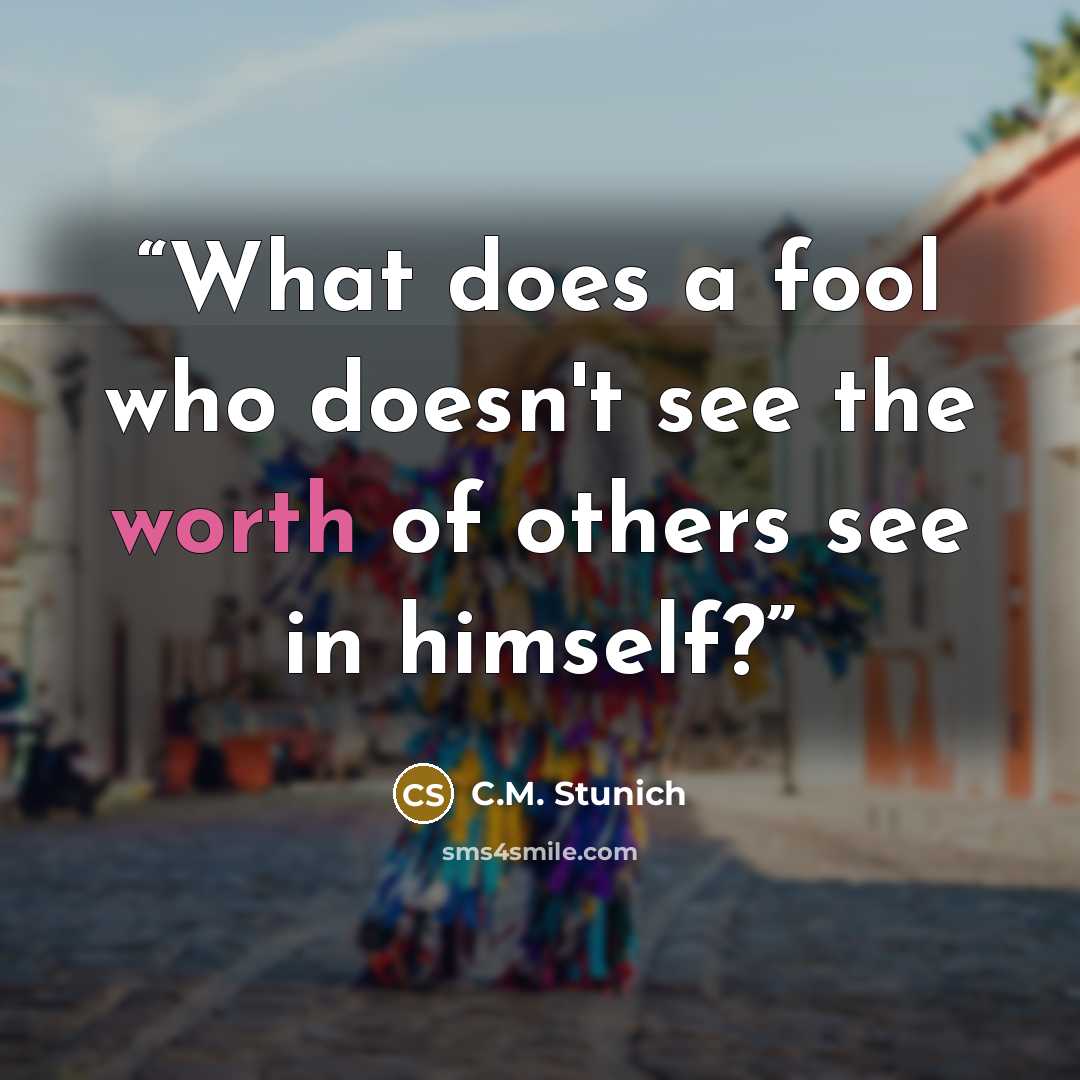 “What does a fool who doesn't see the worth of others see in himself?” quote by C.M. Stunich