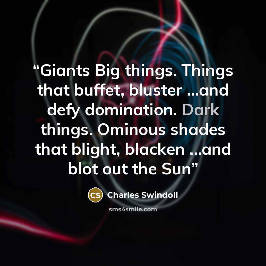 “Giants Big things. Things that buffet, bluster …and defy domination. Dark things. Ominous shades that blight, blacken …and blot out the Sun” quote by Charles Swindoll