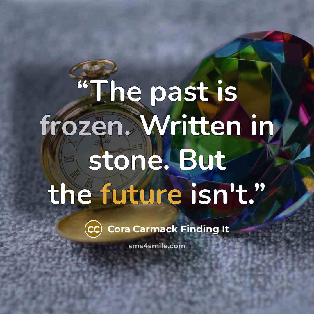“The past is frozen. Written in stone. But the future isn't.” quote by Cora Carmack Finding It