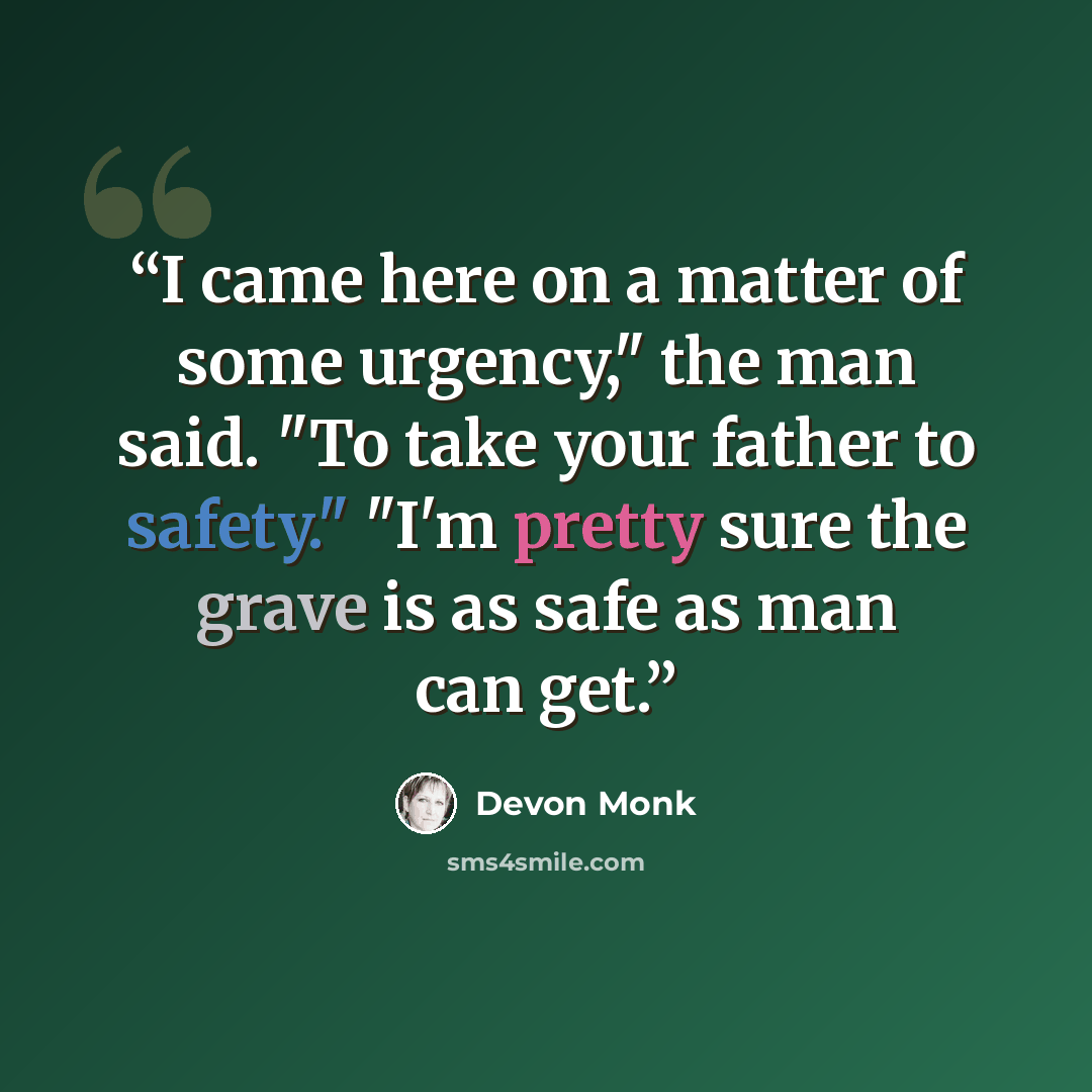 “I came here on a matter of some urgency," the man said. "To take your father to safety." "I'm pretty sure the grave is as safe as man can get.” quote by Devon Monk