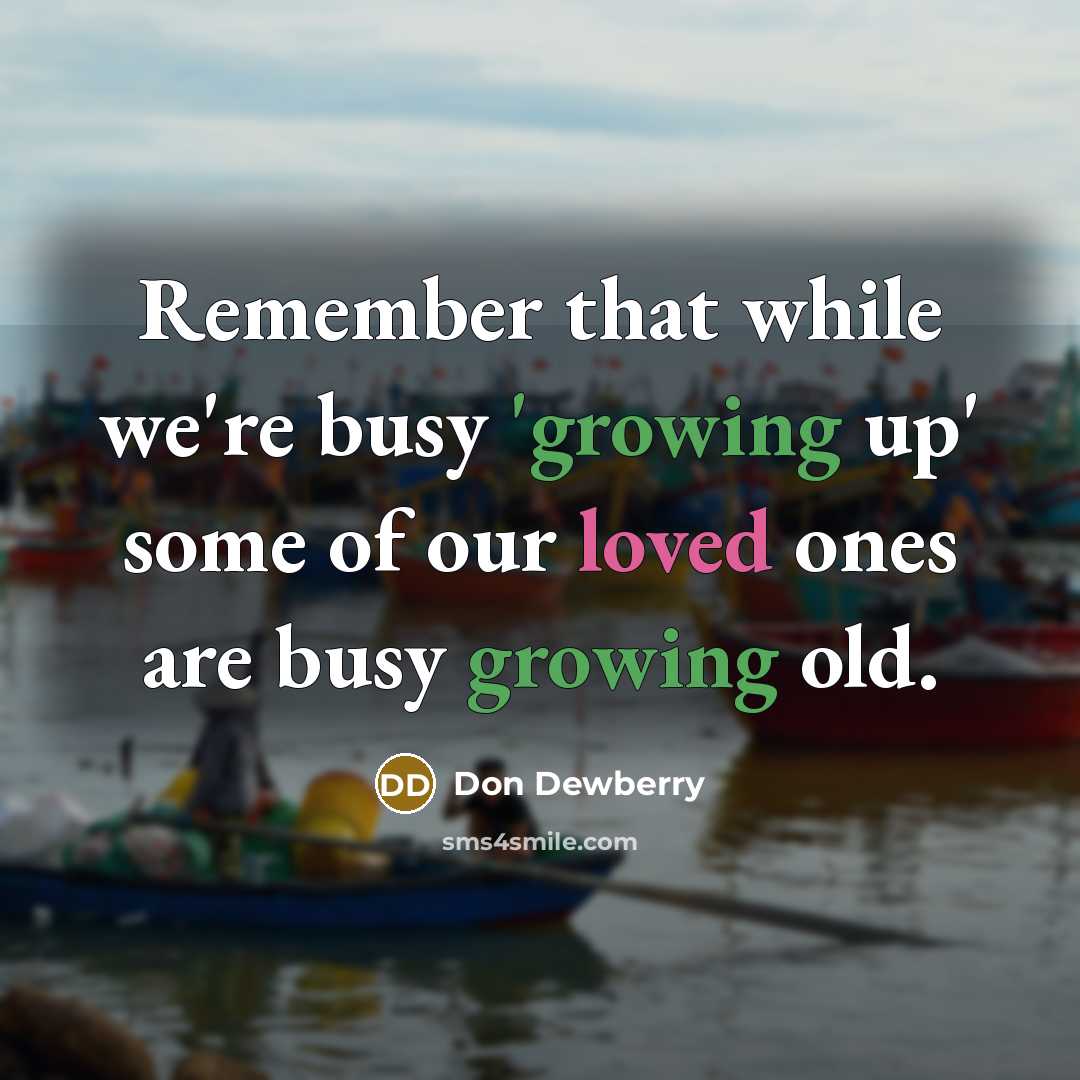 “Remember that while we're busy 'growing up' some of our loved ones are busy growing old.” quote by Don Dewberry