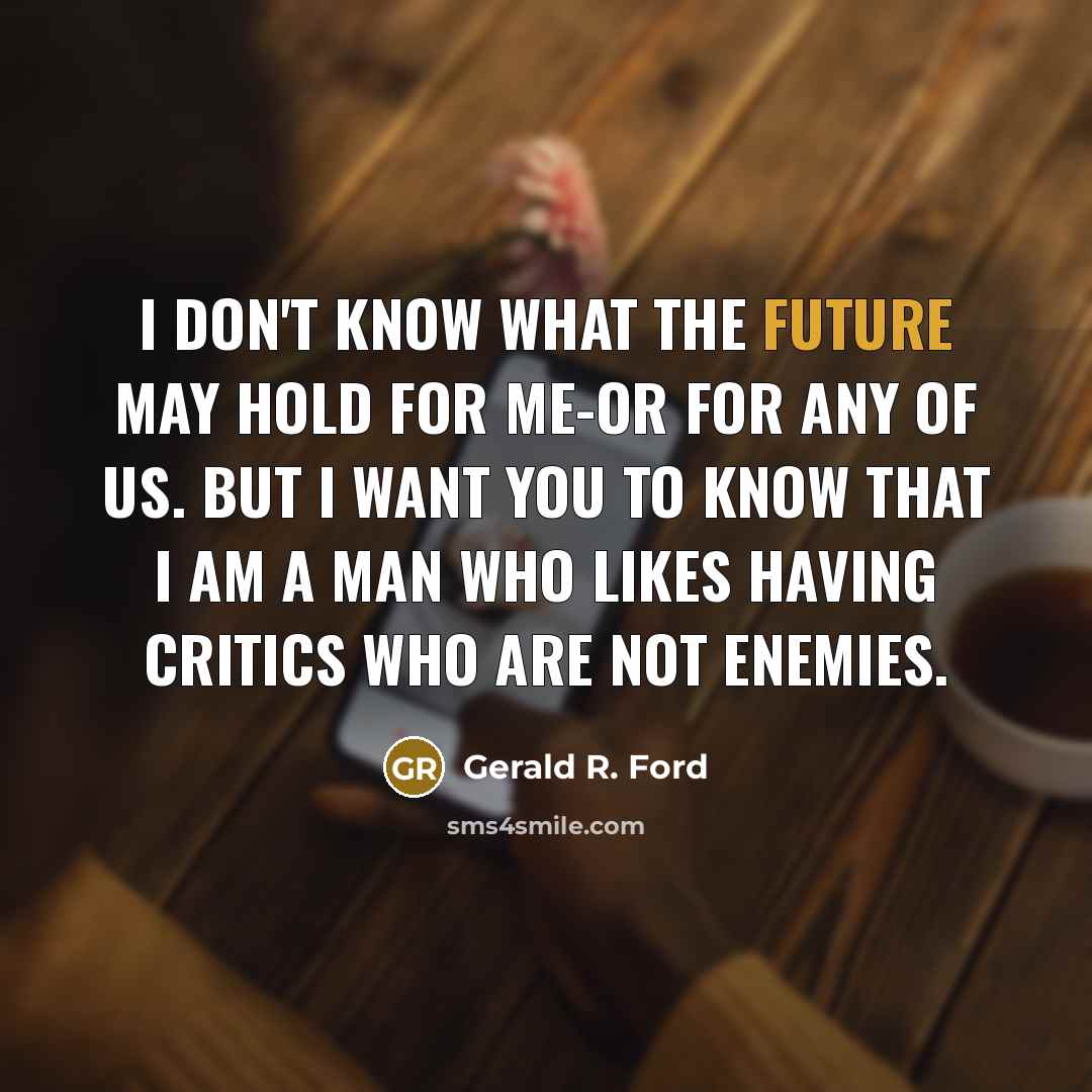 “I don't know what the future may hold for me-or for any of us. But I want you to know that I am a man who likes having critics who are not enemies.” quote by Gerald R. Ford