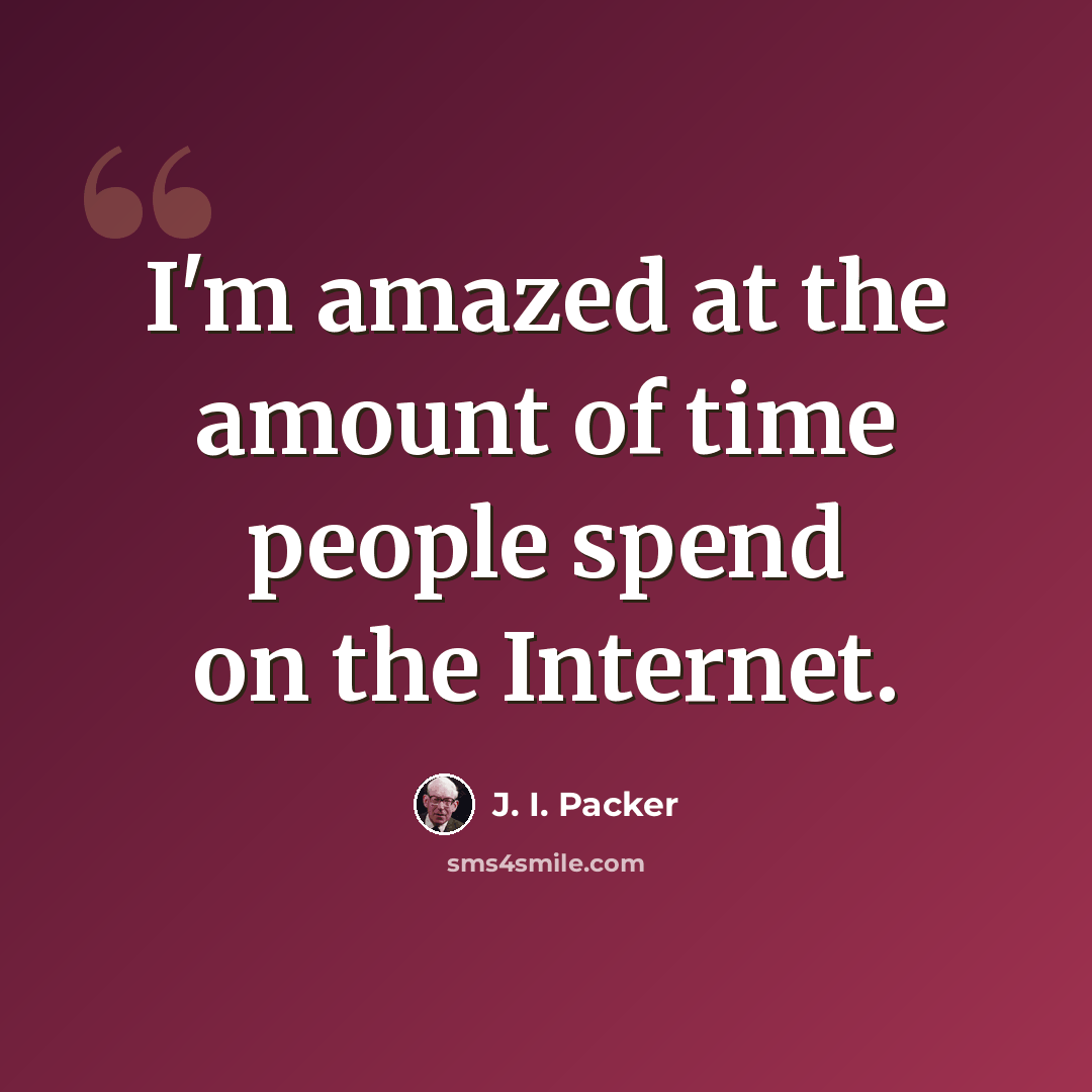 “I'm amazed at the amount of time people spend on the Internet.” quote by J. I. Packer