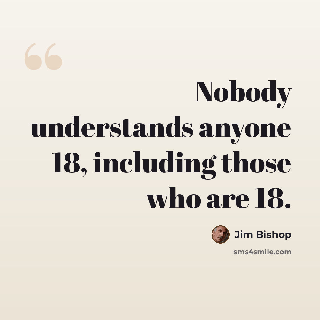 “Nobody understands anyone 18, including those who are 18.” quote by Jim Bishop