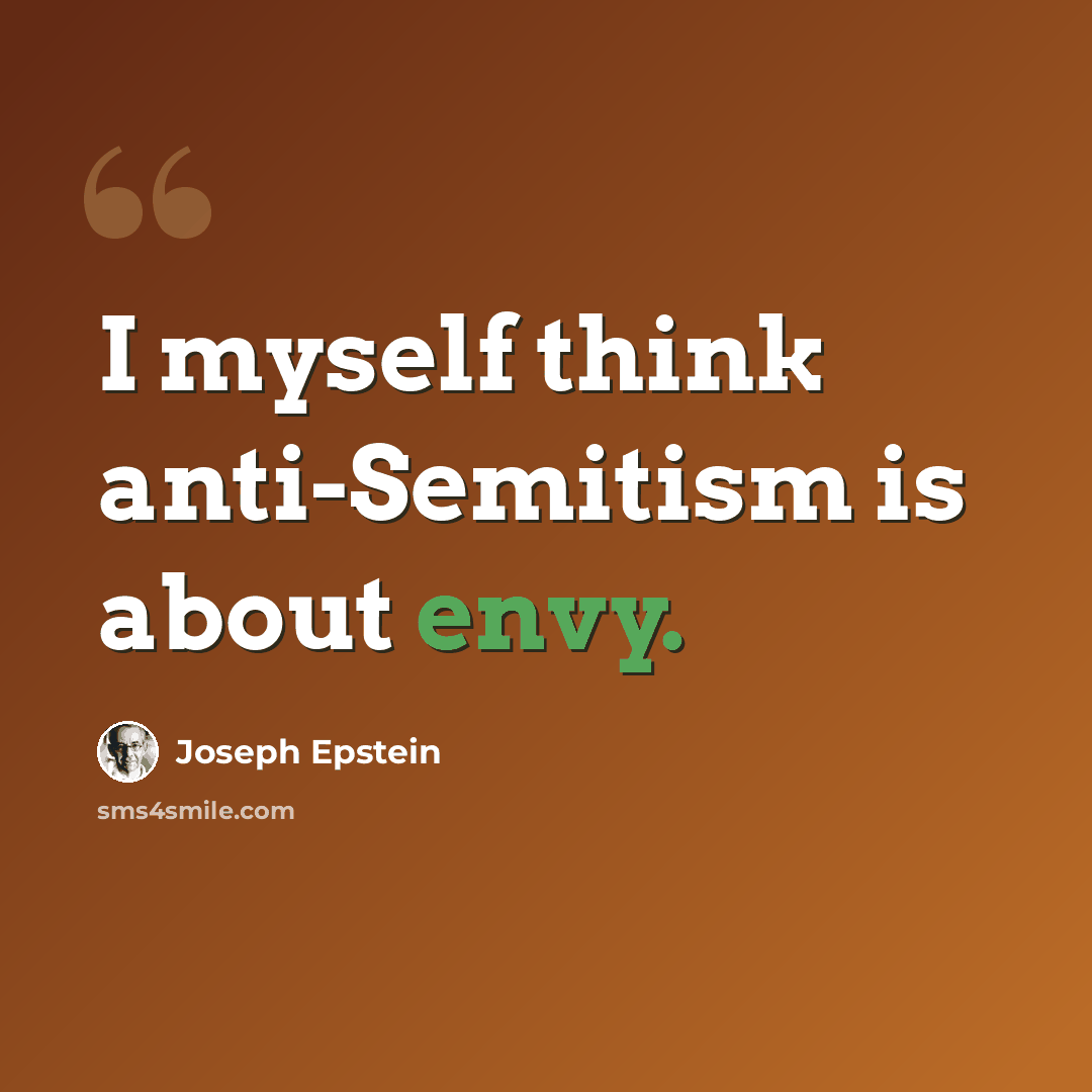 “I myself think anti-Semitism is about envy.” quote by Joseph Epstein
