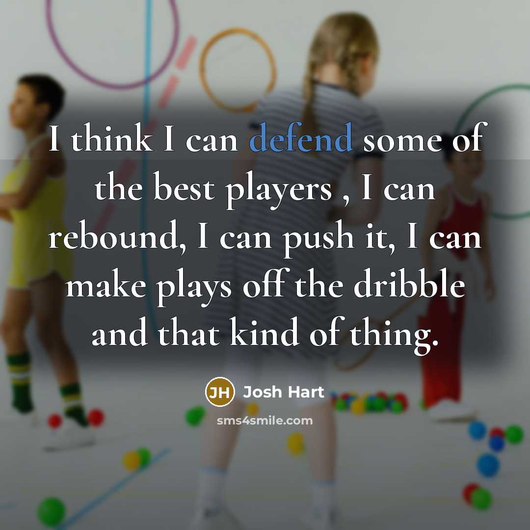 “I think I can defend some of the best players , I can rebound, I can push it, I can make plays off the dribble and that kind of thing.” quote by Josh Hart