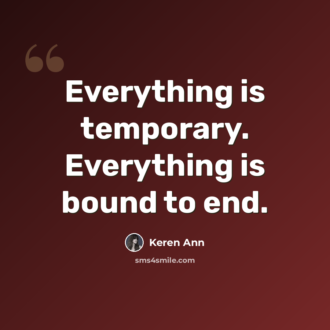 “Everything is temporary. Everything is bound to end.” quote by Keren Ann