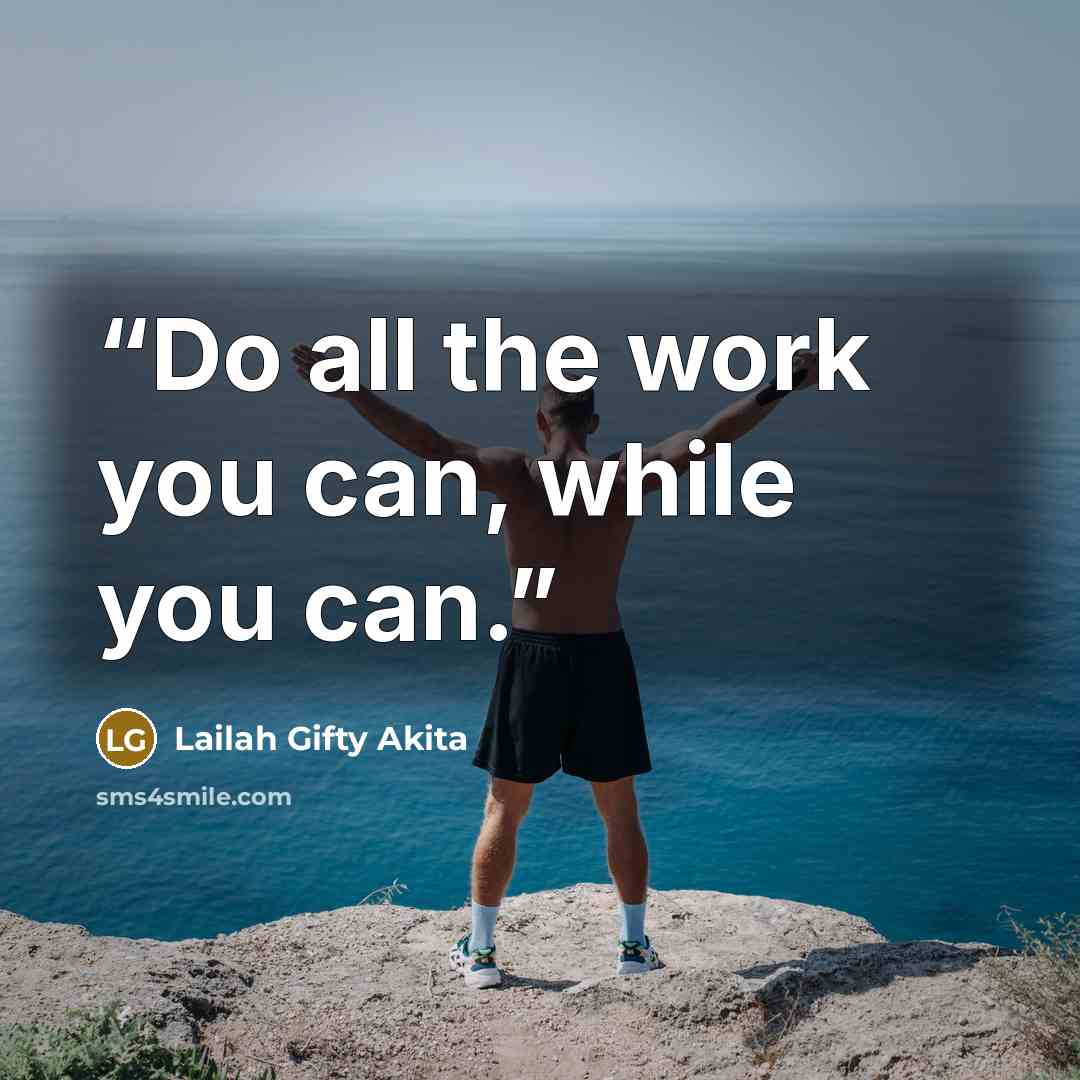 “Do all the work you can, while you can.” quote by Lailah Gifty Akita