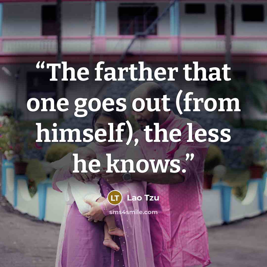 “The farther that one goes out (from himself), the less he knows.” quote by Lao Tzu