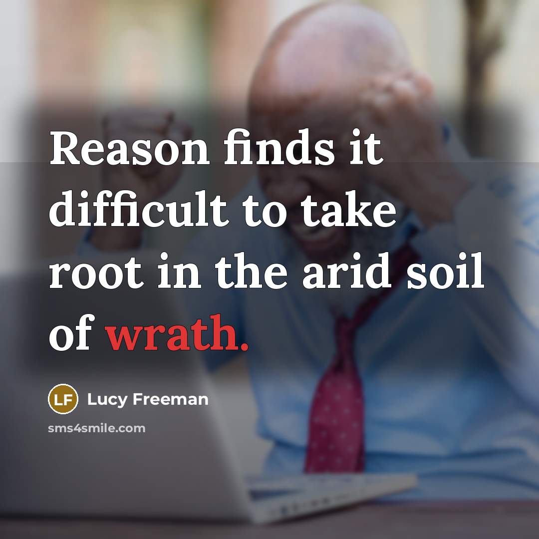 “Reason finds it difficult to take root in the arid soil of wrath.” quote by Lucy Freeman