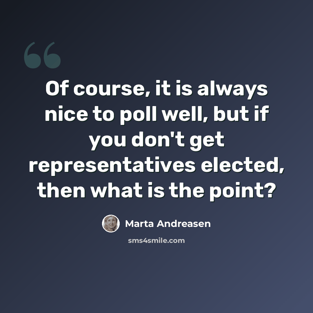 “Of course, it is always nice to poll well, but if you don't get representatives elected, then what is the point?” quote by Marta Andreasen