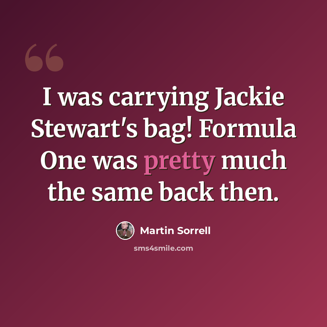 “I was carrying Jackie Stewart's bag! Formula One was pretty much the same back then.” quote by Martin Sorrell