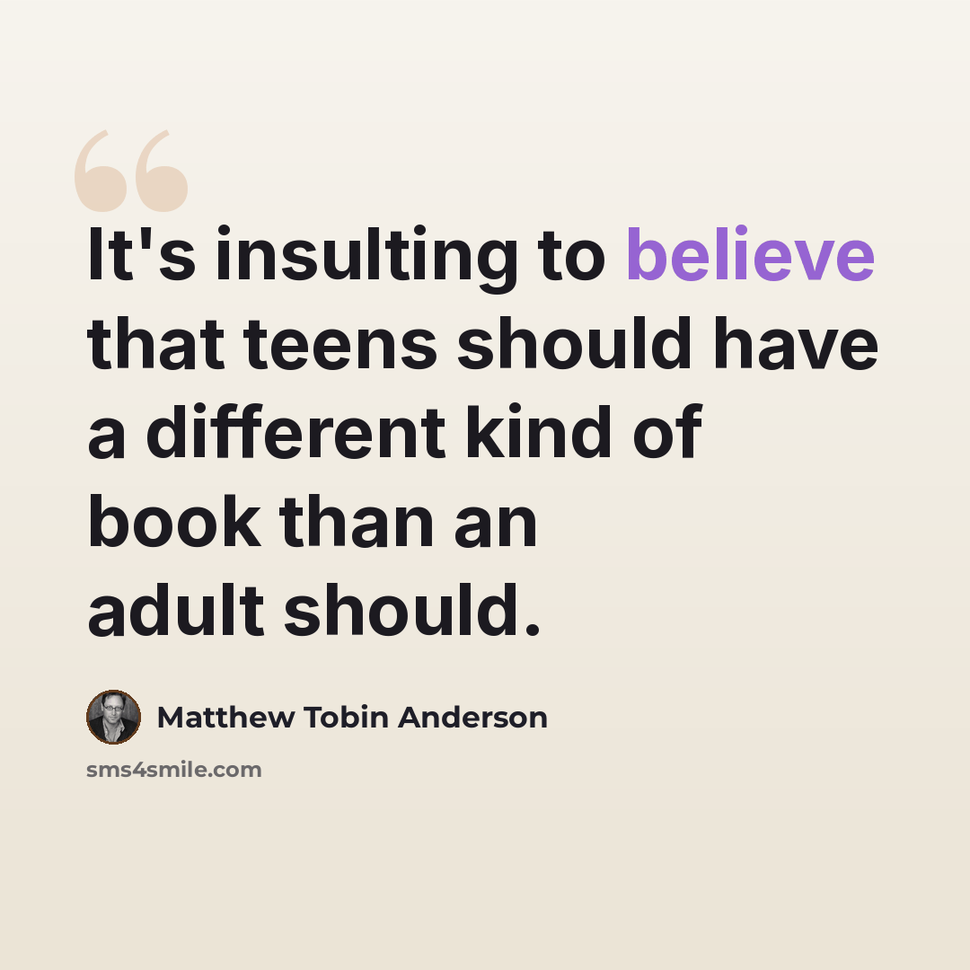 “It's insulting to believe that teens should have a different kind of book than an adult should.” quote by Matthew Tobin Anderson