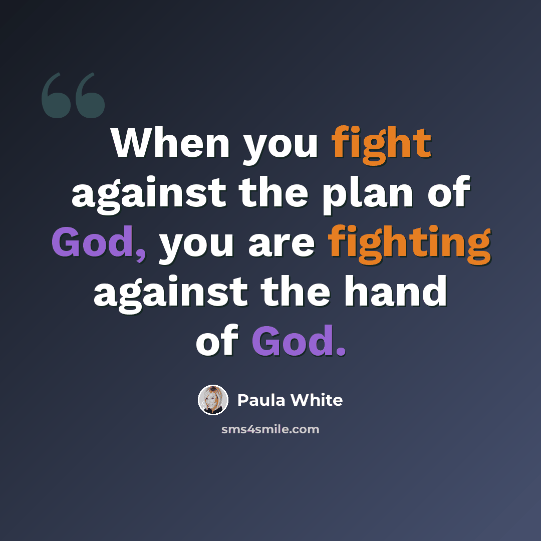 “When you fight against the plan of God, you are fighting against the hand of God.” quote by Paula White