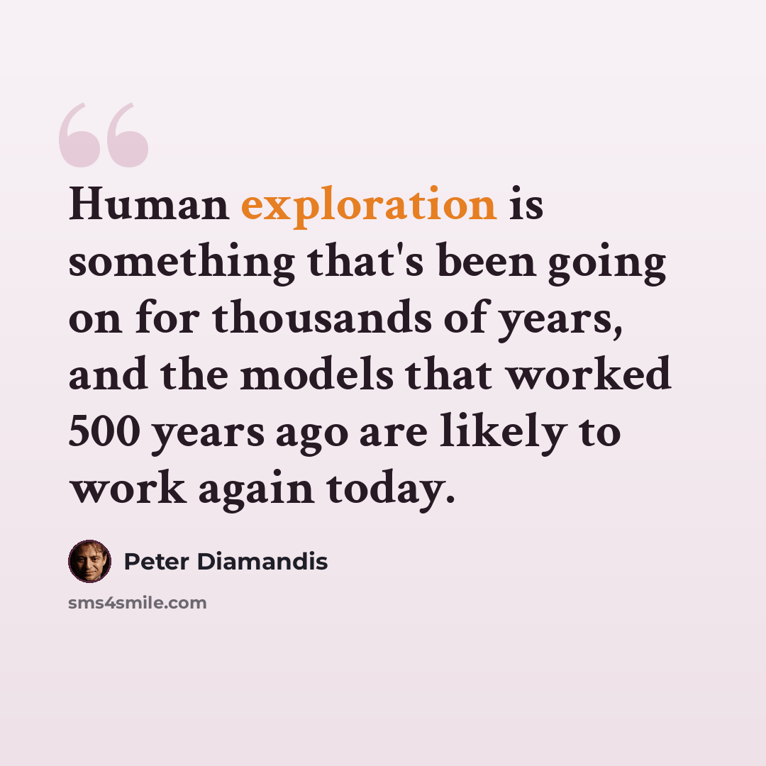 “Human exploration is something that's been going on for thousands of years, and the models that worked 500 years ago are likely to work again today.” quote by Peter Diamandis