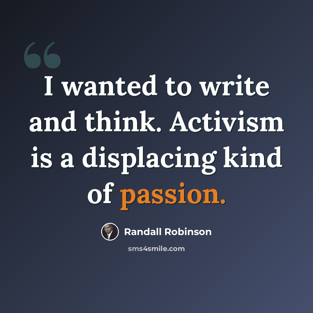 “I wanted to write and think. Activism is a displacing kind of passion.” quote by Randall Robinson