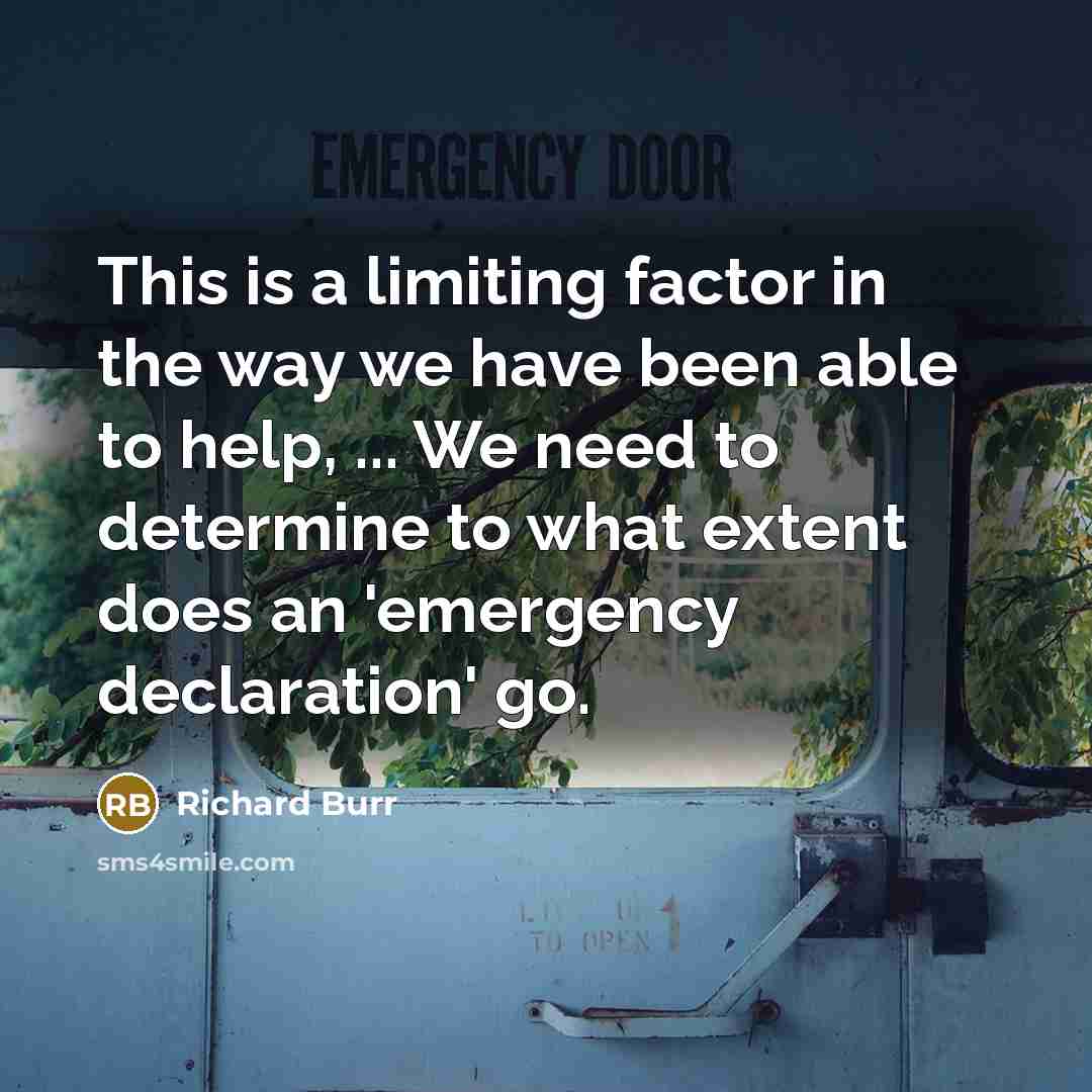“This is a limiting factor in the way we have been able to help, ... We need to determine to what extent does an 'emergency declaration' go.” quote by Richard Burr