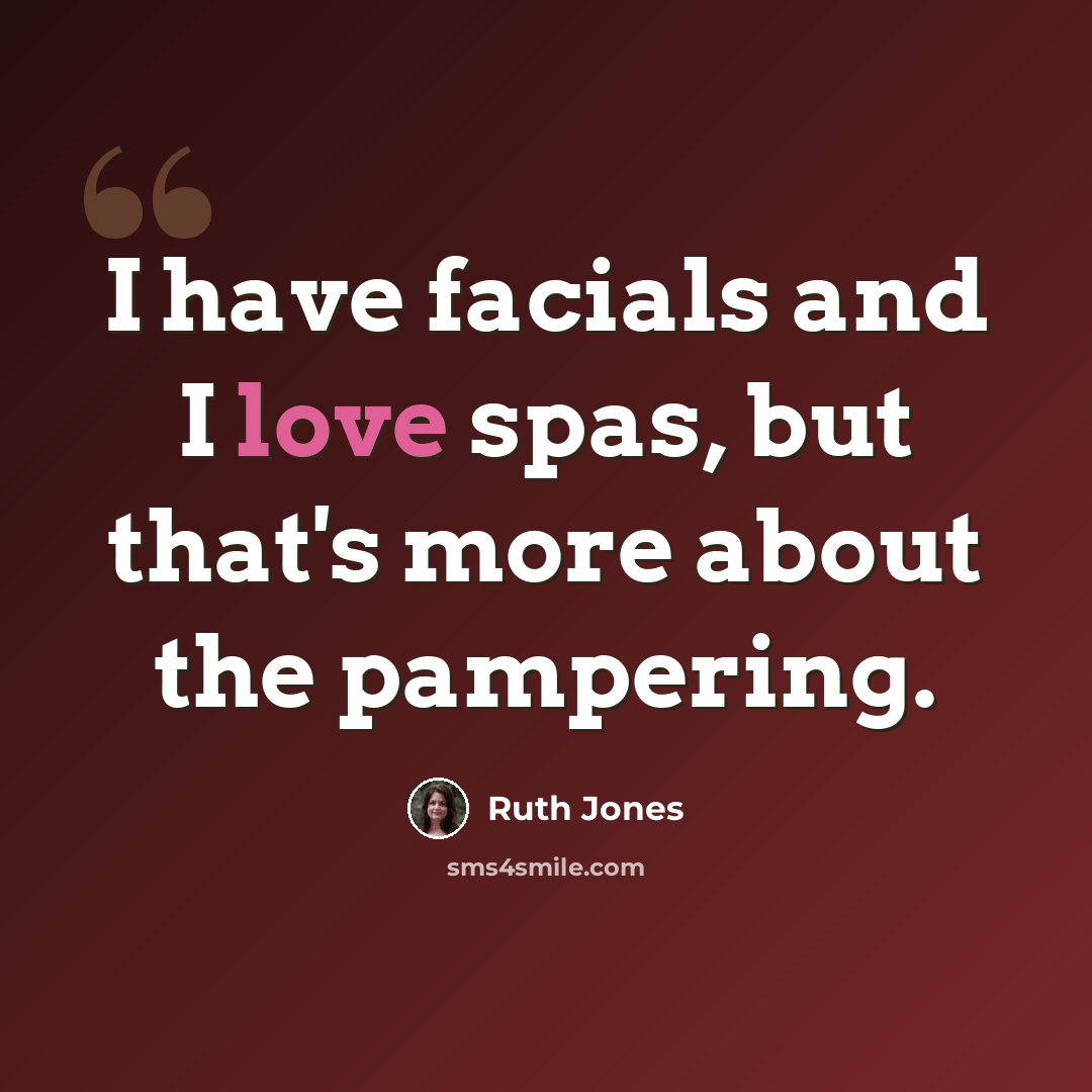 “I have facials and I love spas, but that's more about the pampering.” quote by Ruth Jones