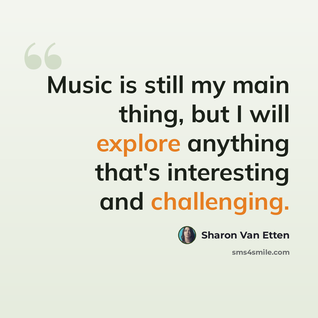 “Music is still my main thing, but I will explore anything that's interesting and challenging.” quote by Sharon Van Etten