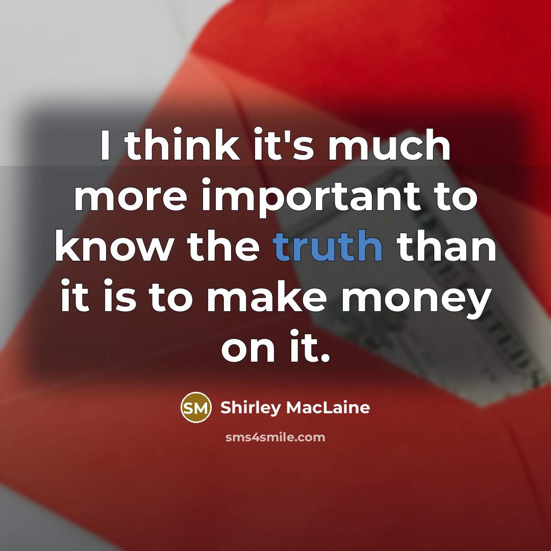 “I think it's much more important to know the truth than it is to make money on it.” quote by Shirley MacLaine