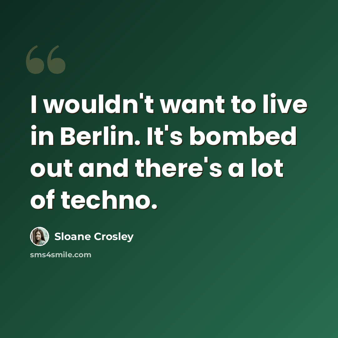 “I wouldn't want to live in Berlin. It's bombed out and there's a lot of techno.” quote by Sloane Crosley
