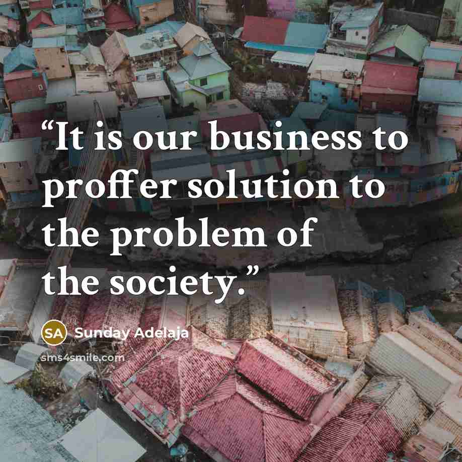 “It is our business to proffer solution to the problem of the society.” quote by Sunday Adelaja