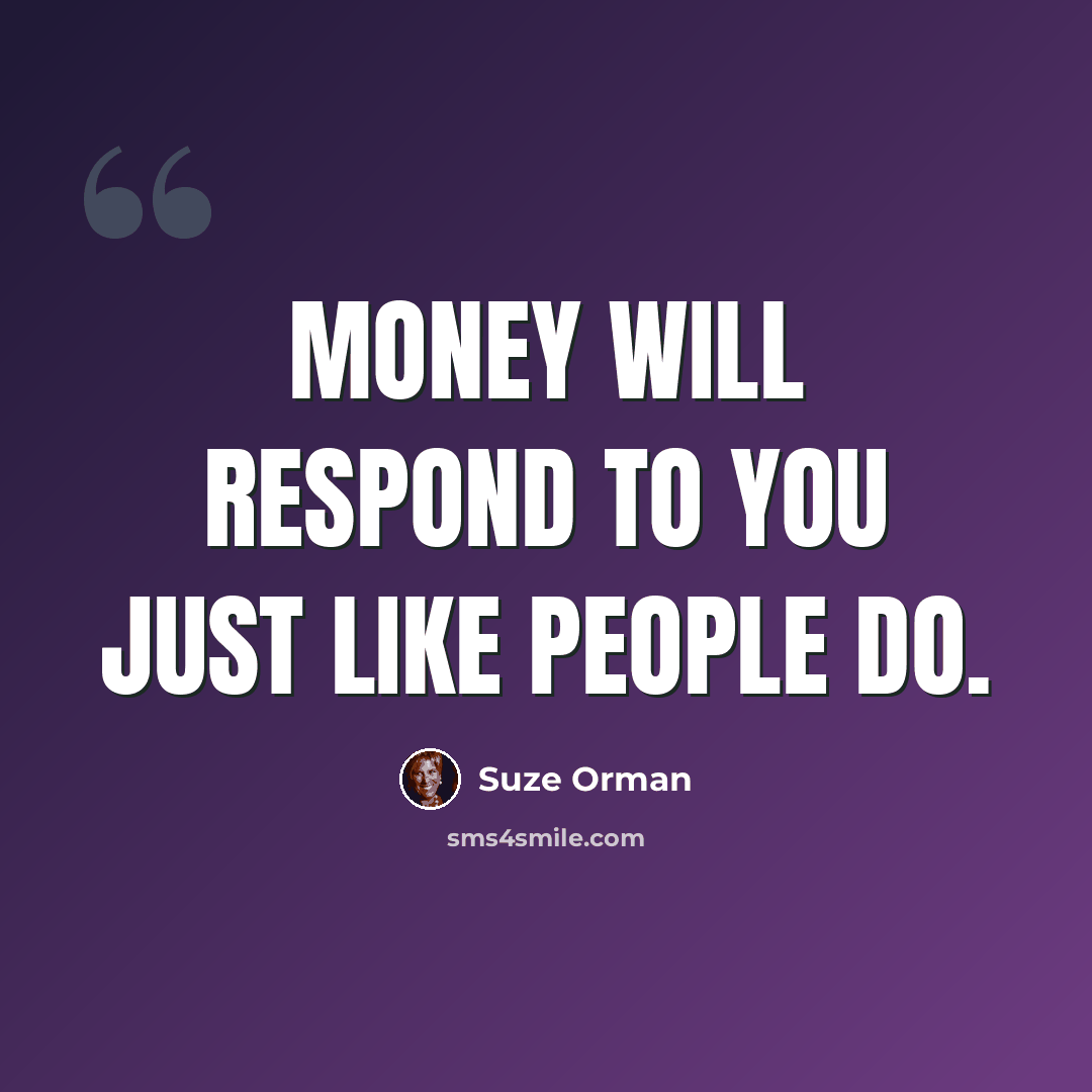“Money will respond to you just like people do.” quote by Suze Orman