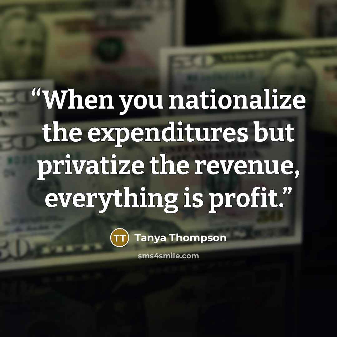 “When you nationalize the expenditures but privatize the revenue, everything is profit.” quote by Tanya Thompson