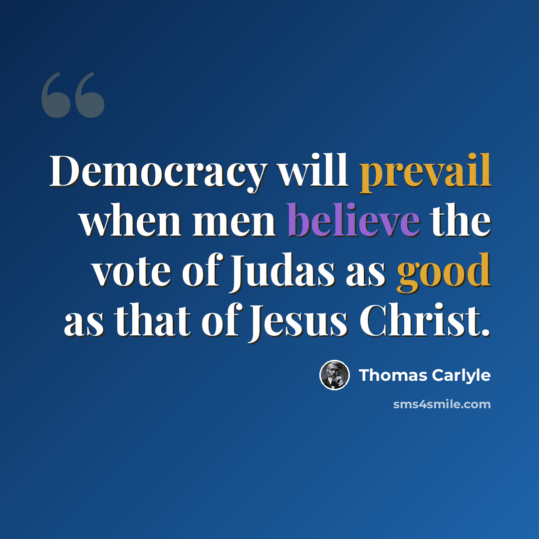 “Democracy will prevail when men believe the vote of Judas as good as that of Jesus Christ.” quote by Thomas Carlyle