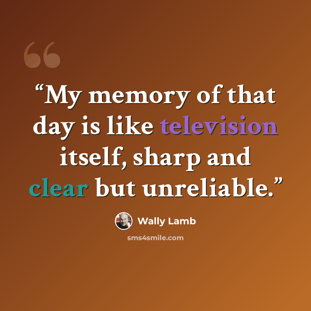 “My memory of that day is like television itself, sharp and clear but unreliable.” quote by Wally Lamb
