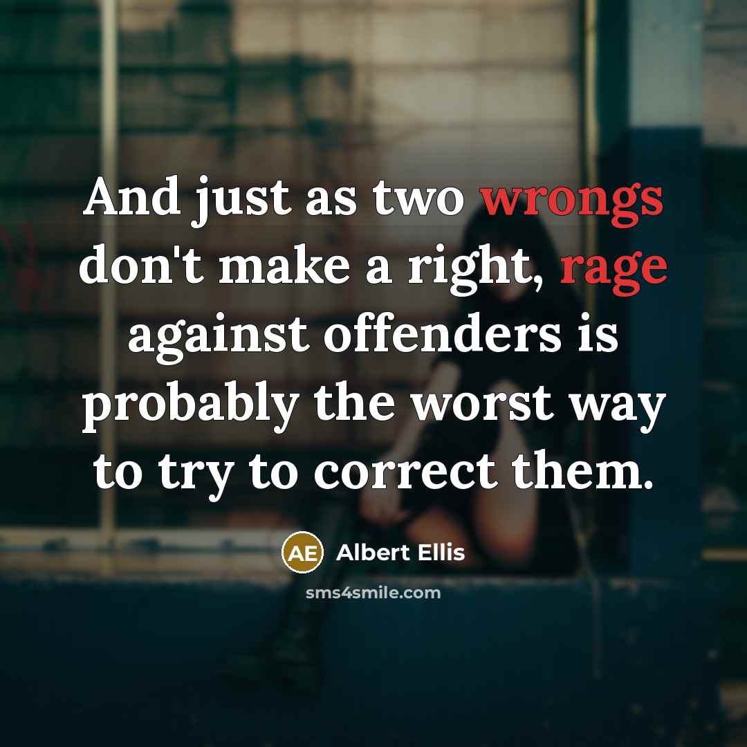 “And just as two wrongs don't make a right, rage against offenders is probably the worst way to try to correct them.” quote by Albert Ellis