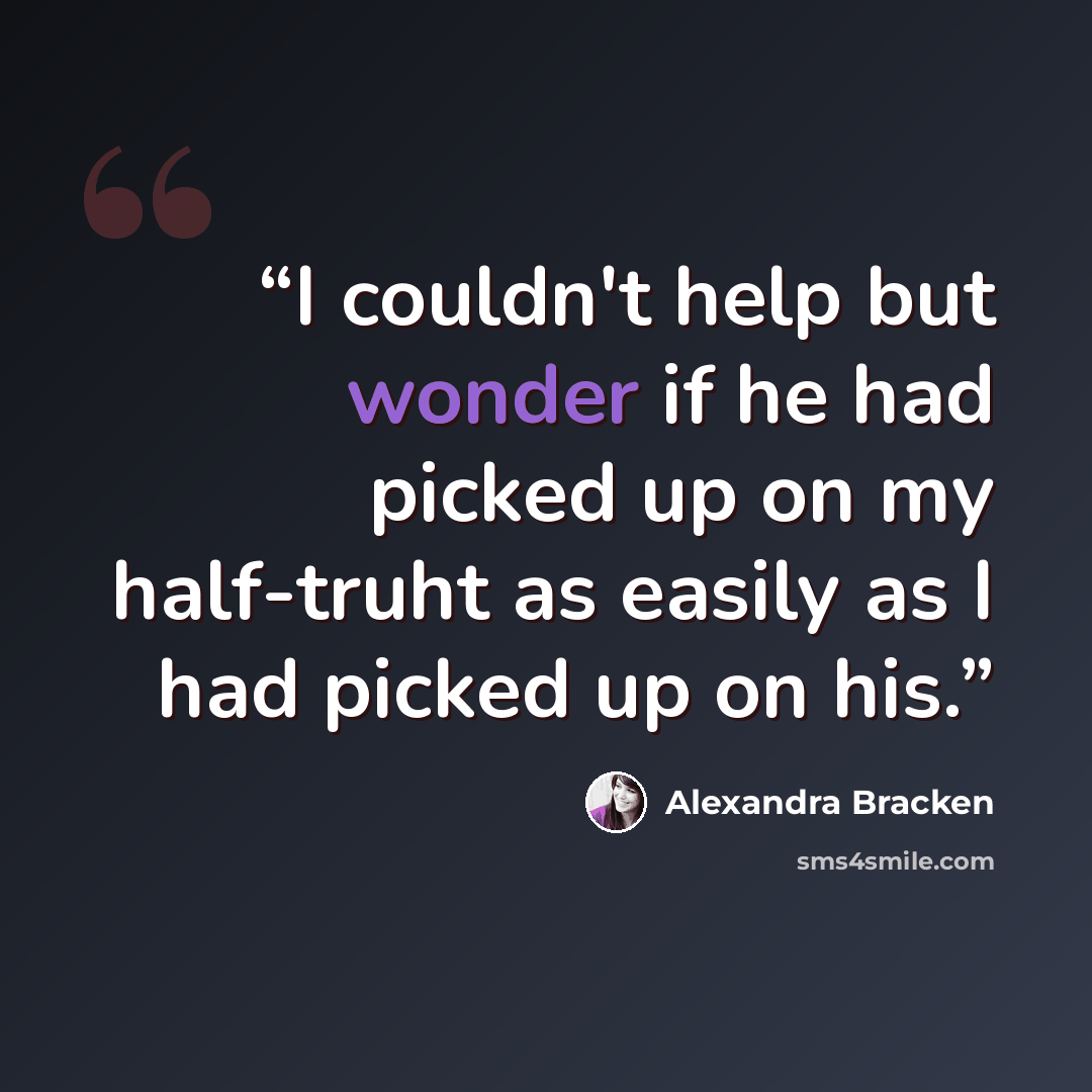 “I couldn't help but wonder if he had picked up on my half-truht as easily as I had picked up on his.” quote by Alexandra Bracken