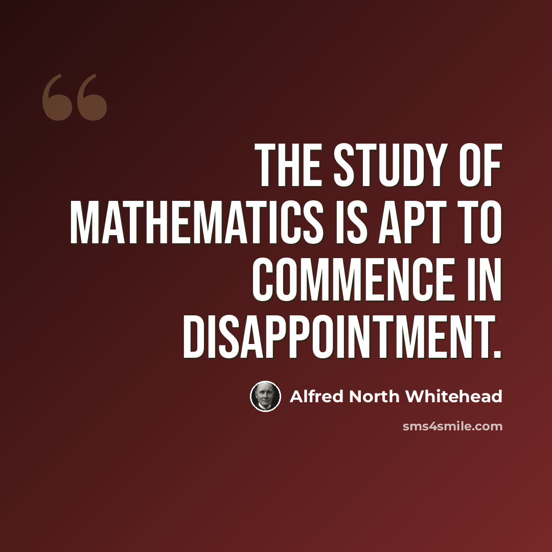 “The study of mathematics is apt to commence in disappointment.” quote by Alfred North Whitehead