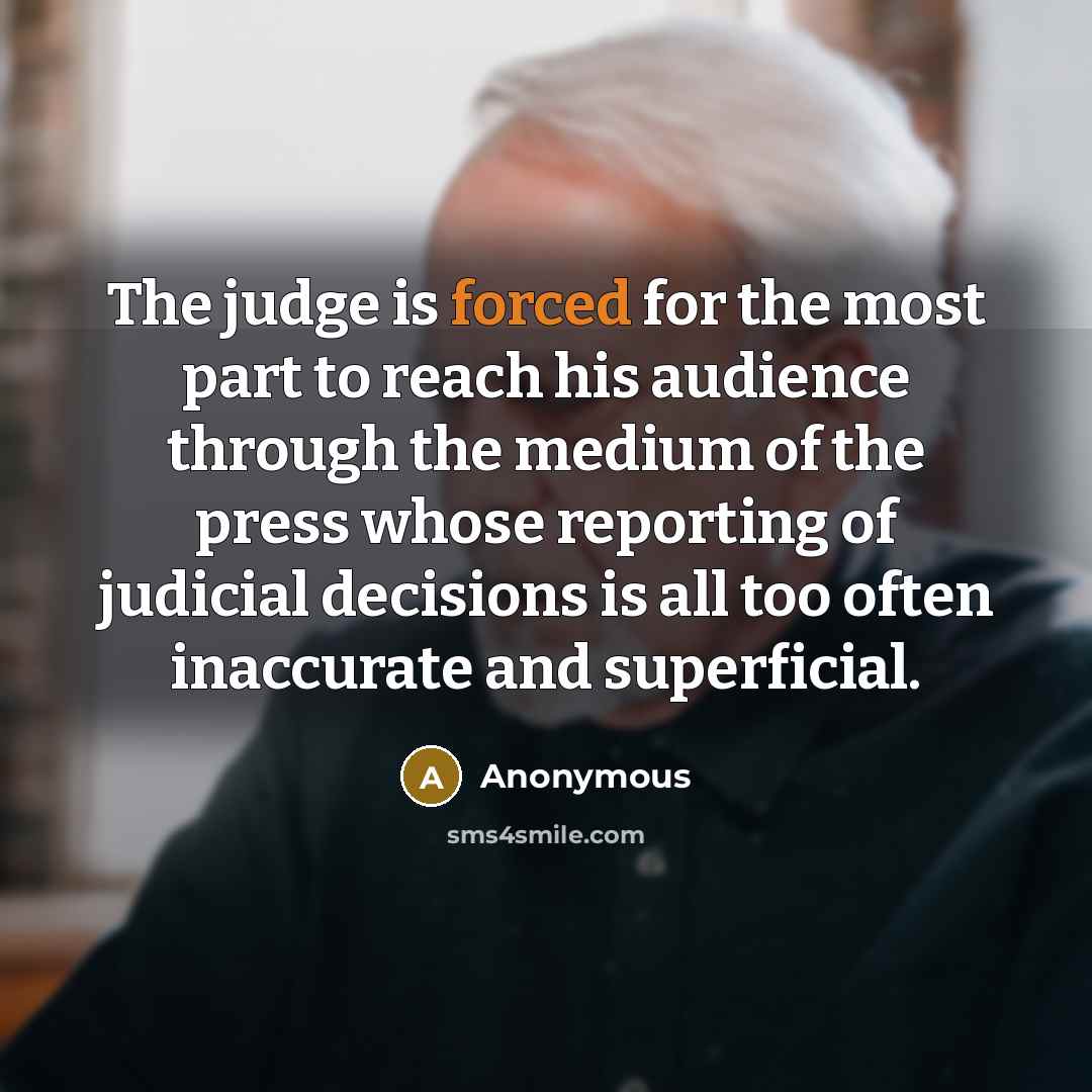 “The judge is forced for the most part to reach his audience through the medium of the press whose reporting of judicial decisions is all too often inaccurate and superficial.” quote by Anonymous