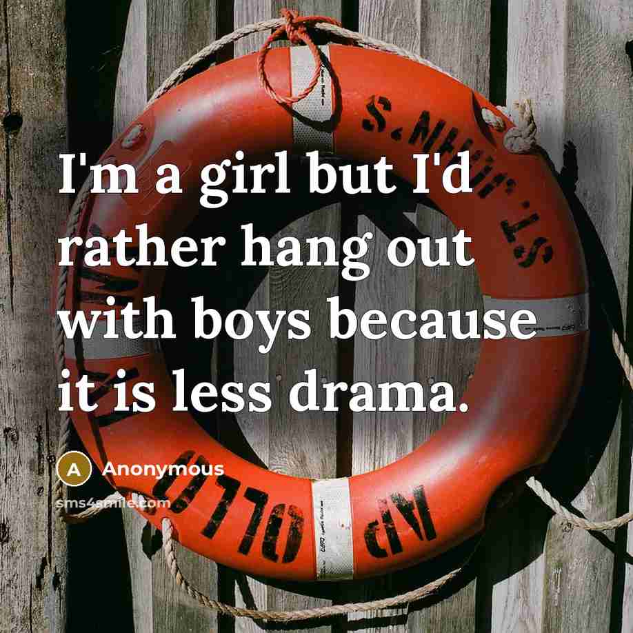 “I'm a girl but I'd rather hang out with boys because it is less drama.” quote by Anonymous