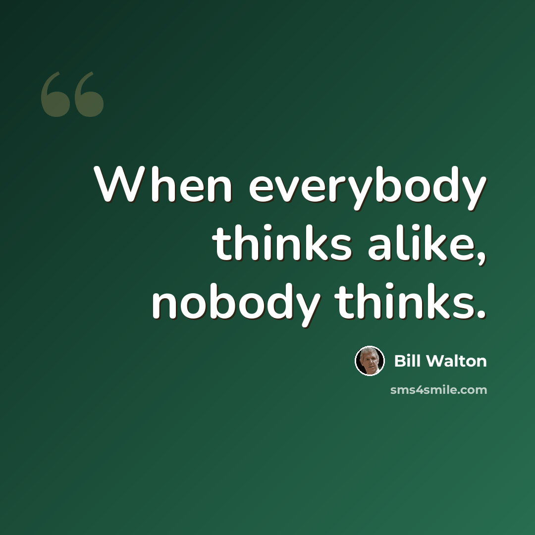 “When everybody thinks alike, nobody thinks.” quote by Bill Walton