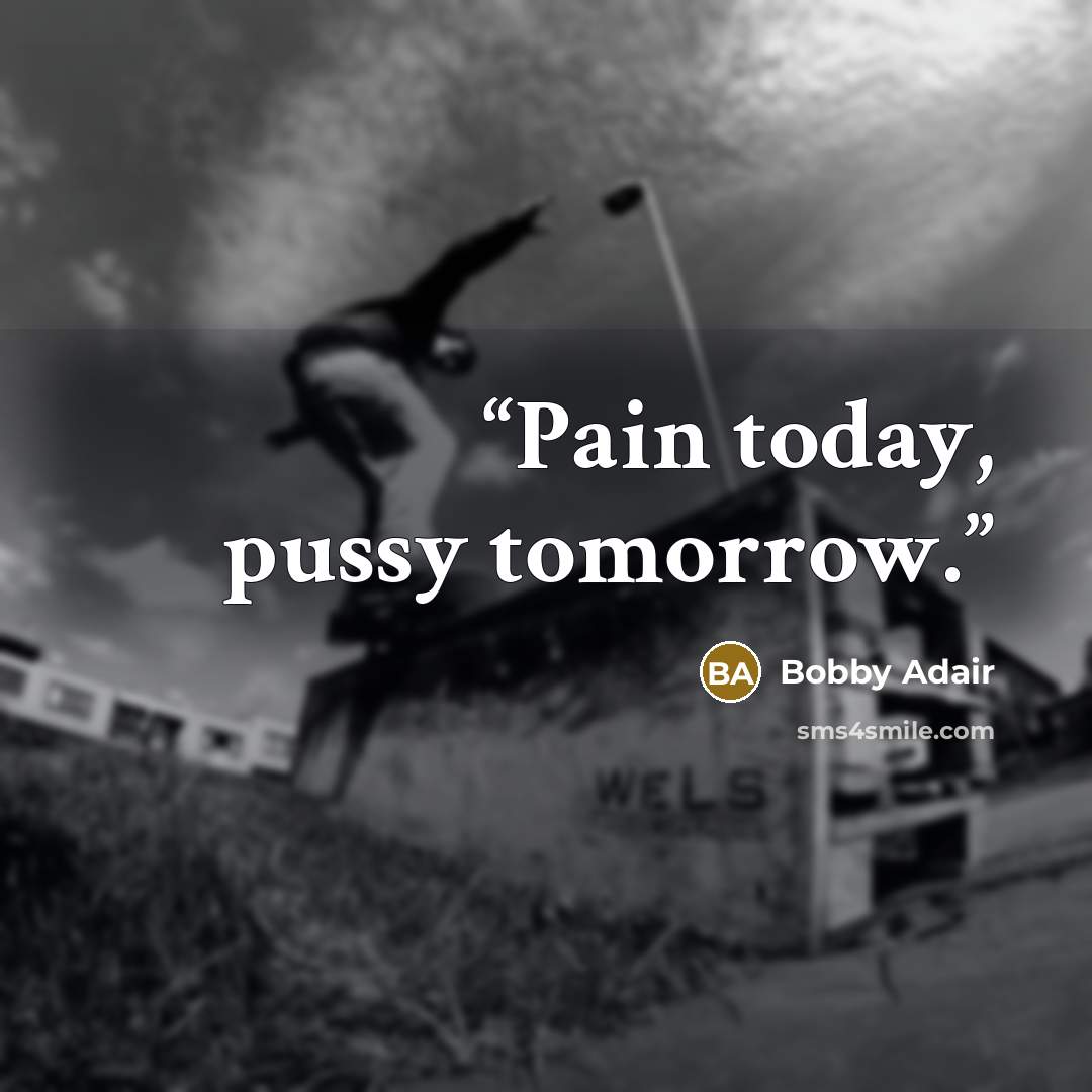 “Pain today, pussy tomorrow.” quote by Bobby Adair