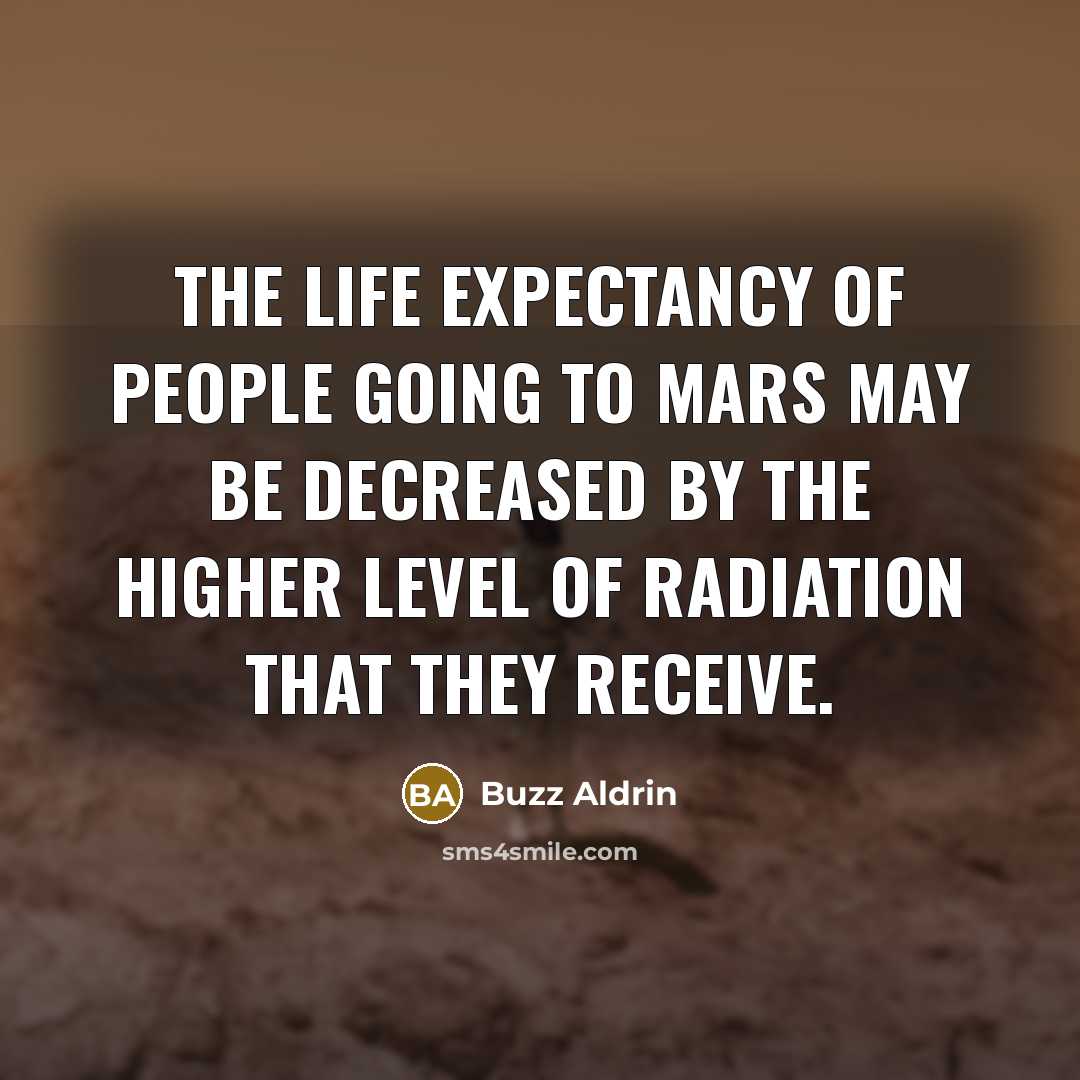 “The life expectancy of people going to Mars may be decreased by the higher level of radiation that they receive.” quote by Buzz Aldrin