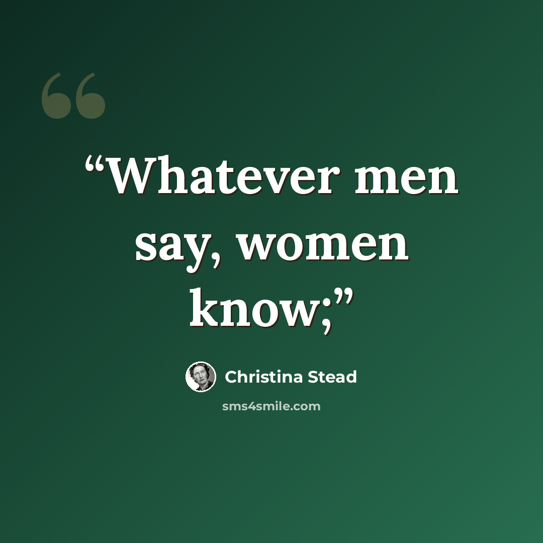 “Whatever men say, women know;” quote by Christina Stead
