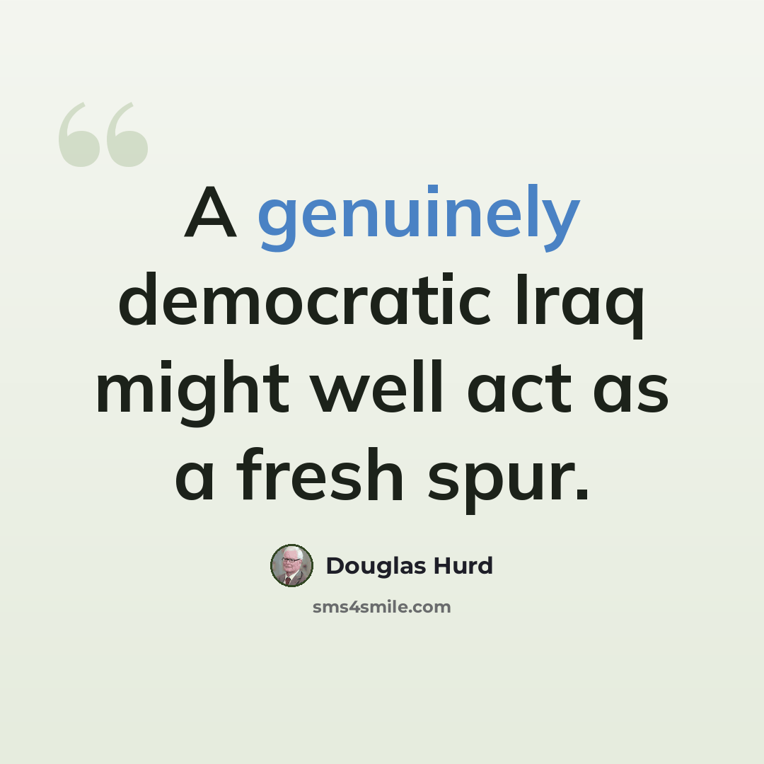 “A genuinely democratic Iraq might well act as a fresh spur.” quote by Douglas Hurd