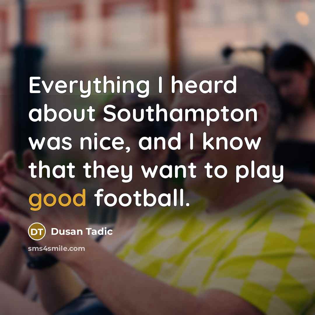 “Everything I heard about Southampton was nice, and I know that they want to play good football.” quote by Dusan Tadic